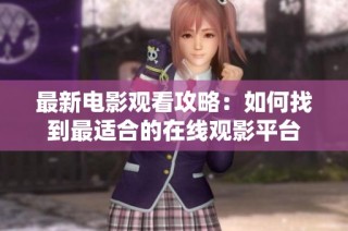最新电影观看攻略：如何找到最适合的在线观影平台