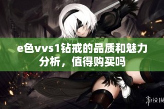 e色vvs1钻戒的品质和魅力分析，值得购买吗