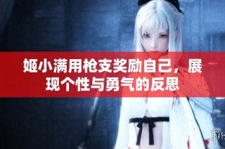 姬小满用枪支奖励自己，展现个性与勇气的反思