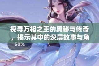 探寻万相之王的奥秘与传奇，揭示其中的深层故事与角色关系