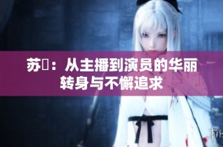 苏玥：从主播到演员的华丽转身与不懈追求