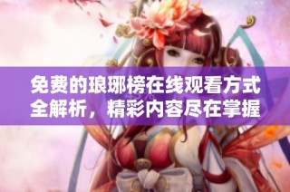 免费的琅琊榜在线观看方式全解析，精彩内容尽在掌握中