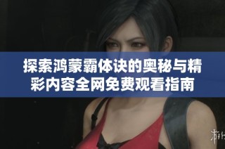 探索鸿蒙霸体诀的奥秘与精彩内容全网免费观看指南