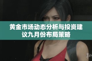 黄金市场动态分析与投资建议九月份布局策略