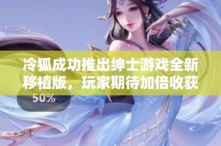 冷狐成功推出绅士游戏全新移植版，玩家期待加倍收获乐趣