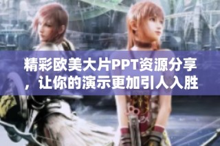 精彩欧美大片PPT资源分享，让你的演示更加引人入胜！