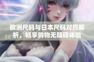 欧洲尺码与日本尺码对照解析，畅享购物无阻碍体验