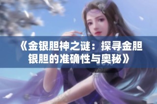 《金银胆神之谜：探寻金胆银胆的准确性与奥秘》