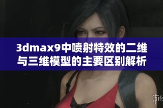 3dmax9中喷射特效的二维与三维模型的主要区别解析