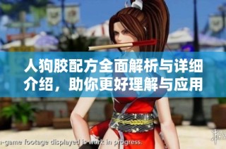 人狗胶配方全面解析与详细介绍，助你更好理解与应用
