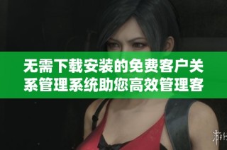 无需下载安装的免费客户关系管理系统助您高效管理客户