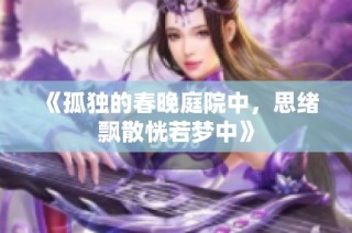 《孤独的春晚庭院中，思绪飘散恍若梦中》