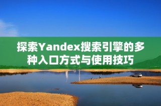 探索Yandex搜索引擎的多种入口方式与使用技巧