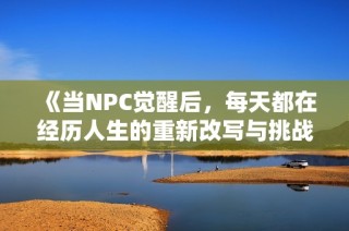 《当NPC觉醒后，每天都在经历人生的重新改写与挑战》