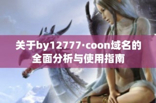 关于by12777·coon域名的全面分析与使用指南