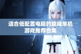 适合低配置电脑的趣味单机游戏推荐合集