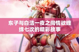 东子与白洁一夜之间情欲缠绵七次的精彩故事