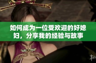 如何成为一位受欢迎的好媳妇，分享我的经验与故事