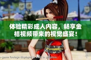 体验精彩成人内容，畅享金桔视频带来的视觉盛宴！