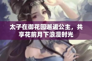 太子在御花园邂逅公主，共享花前月下浪漫时光
