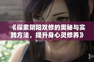 《探索阴阳双修的奥秘与实践方法，提升身心灵修养》