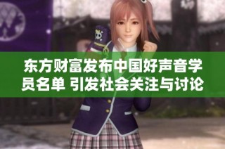 东方财富发布中国好声音学员名单 引发社会关注与讨论