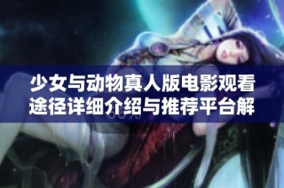 少女与动物真人版电影观看途径详细介绍与推荐平台解析