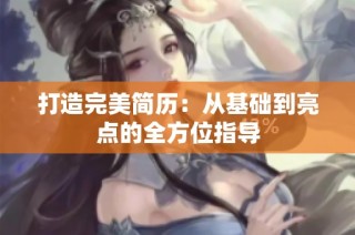 打造完美简历：从基础到亮点的全方位指导