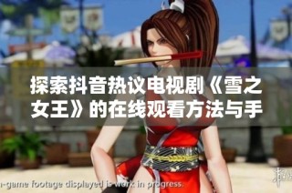 探索抖音热议电视剧《雪之女王》的在线观看方法与手机播放攻略