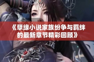 《孽缘小说家族纷争与羁绊的最新章节精彩回顾》