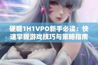 硬糖1H1VPO新手必读：快速掌握游戏技巧与策略指南