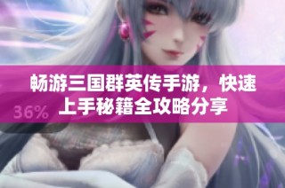 畅游三国群英传手游，快速上手秘籍全攻略分享