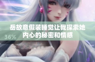 岳故意假装睡觉让我探索她内心的秘密和情感