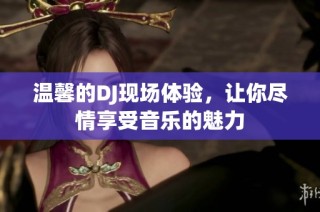 温馨的DJ现场体验，让你尽情享受音乐的魅力