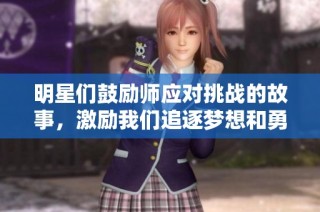 明星们鼓励师应对挑战的故事，激励我们追逐梦想和勇敢前行