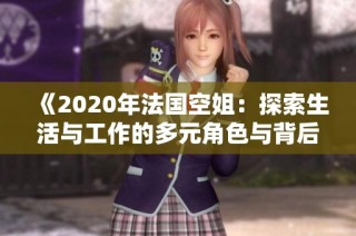 《2020年法国空姐：探索生活与工作的多元角色与背后的故事》