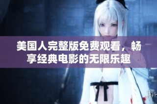 美国人完整版免费观看，畅享经典电影的无限乐趣
