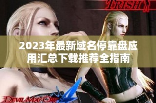 2023年最新域名停靠盘应用汇总下载推荐全指南