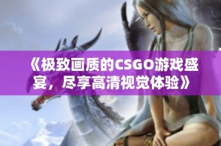 《极致画质的CSGO游戏盛宴，尽享高清视觉体验》