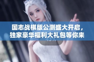 国志战棋版公测盛大开启，独家豪华福利大礼包等你来领取！