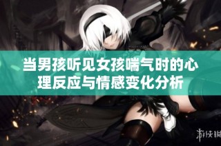 当男孩听见女孩喘气时的心理反应与情感变化分析