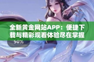 全新黄金网站APP：便捷下载与精彩观看体验尽在掌握！