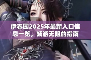 伊春园2025年最新入口信息一览，畅游无阻的指南