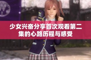 少女兴奋分享首次观看第二集的心路历程与感受