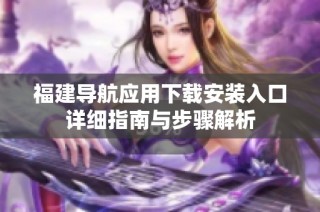 福建导航应用下载安装入口详细指南与步骤解析