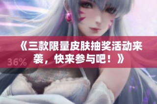 《三款限量皮肤抽奖活动来袭，快来参与吧！》