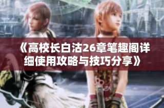 《高校长白沽26章笔趣阁详细使用攻略与技巧分享》
