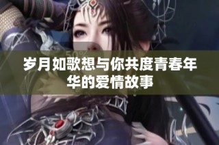 岁月如歌想与你共度青春年华的爱情故事
