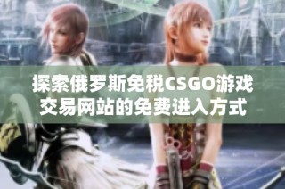 探索俄罗斯免税CSGO游戏交易网站的免费进入方式