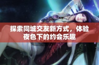 探索同城交友新方式，体验夜色下的约会乐趣